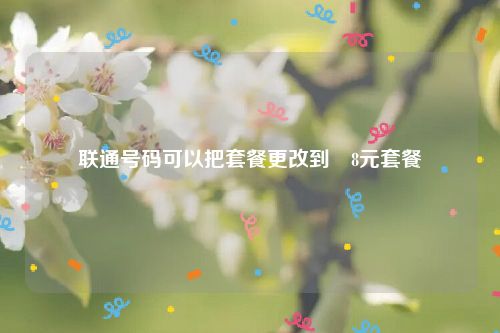 联通号码可以把套餐更改到8元套餐,网,系统,方法,第1张 联通号码可以把套餐更改到8元套餐,0ea4a6e5c43c03701c140f8140700f58.jpg,网,系统,方法,第1张